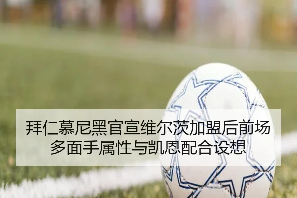 拜仁慕尼黑官宣维尔茨加盟后前场多面手属性与凯恩配合设想