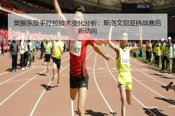 樊振东反手拧拉技术变化分析：斯洛文尼亚挑战赛后新动向